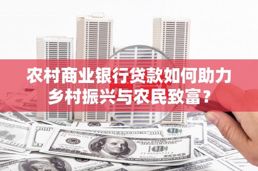 错那农村商业银行贷款如何助力乡村振兴与农民致富？