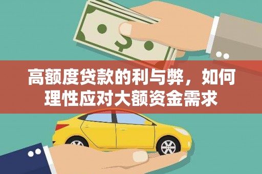 错那高额度贷款的利与弊，如何理性应对大额资金需求