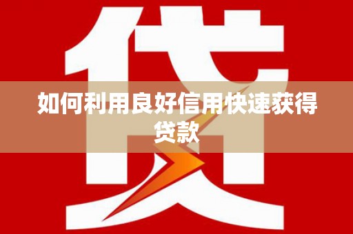 错那如何利用良好信用快速获得贷款