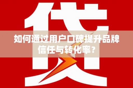 错那如何通过用户口碑提升品牌信任与转化率？