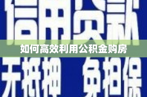 错那如何高效利用公积金购房