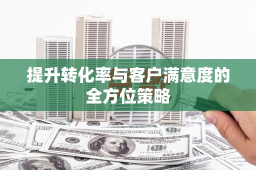 错那提升转化率与客户满意度的全方位策略