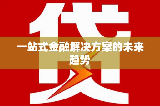 错那一站式金融解决方案的未来趋势