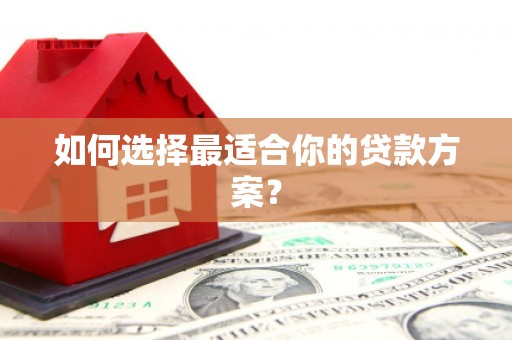 错那如何选择最适合你的贷款方案？