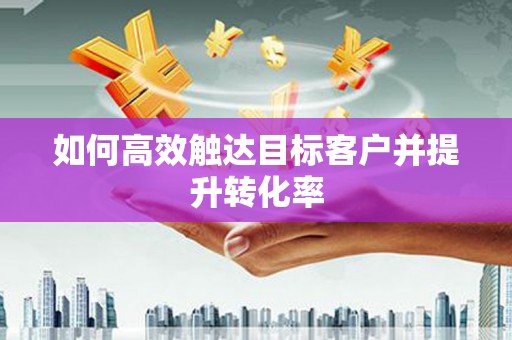 错那如何高效触达目标客户并提升转化率