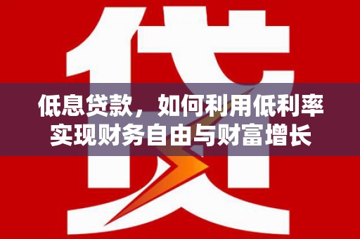 错那低息贷款，如何利用低利率实现财务自由与财富增长