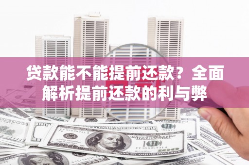 错那贷款能不能提前还款？全面解析提前还款的利与弊