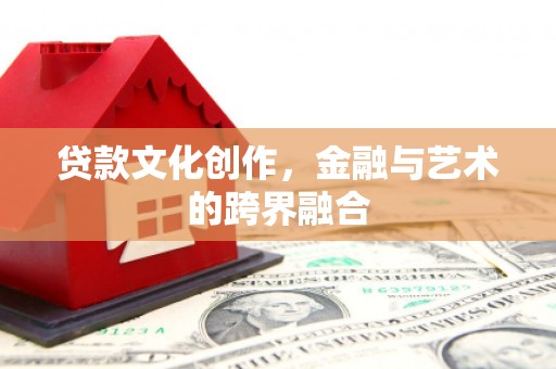 错那贷款文化创作，金融与艺术的跨界融合