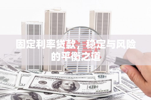 错那固定利率贷款，稳定与风险的平衡之道
