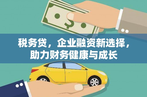 错那税务贷，企业融资新选择，助力财务健康与成长