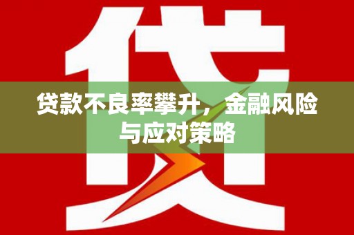 错那贷款不良率攀升，金融风险与应对策略
