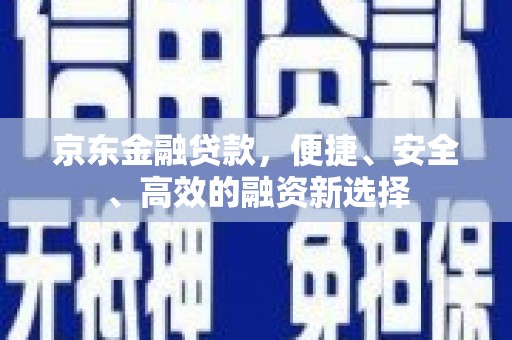 错那京东金融贷款，便捷、安全、高效的融资新选择