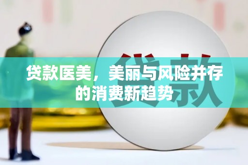 错那贷款医美，美丽与风险并存的消费新趋势