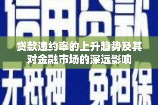 错那贷款违约率的上升趋势及其对金融市场的深远影响