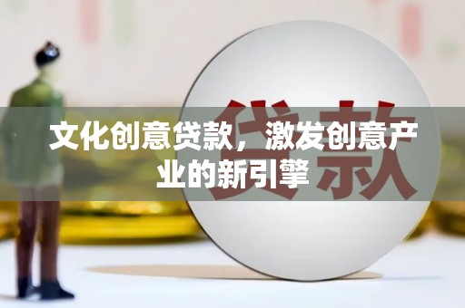 错那文化创意贷款，激发创意产业的新引擎