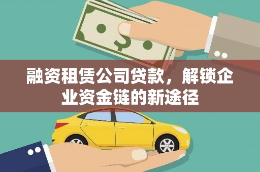 错那融资租赁公司贷款，解锁企业资金链的新途径